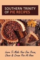 Southern Trinity Of Pie Recipes: Learn To Make Your Own Pecan, Chess & Cream Pies At Home