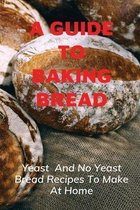A Guide To Baking Bread: Yeast And No Yeast Bread Recipes To Make At Home