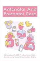 Antenatal And Postnatal Care: All Aspects Of Preconception, Antenatal And Postnatal Care