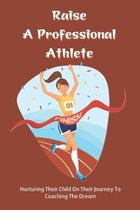 Raise A Professional Athlete: Nurturing Their Child On Their Journey To Coaching the Dream