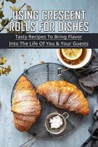 Using Crescent Rolls For Dishes: Tasty Recipes To Bring Flavor Into The Life Of You & Your Guests