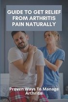 Guide To Get Relief From Arthritis Pain Naturally: Proven Ways To Manage Arthritis