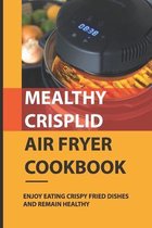 Mealthy CrispLid Air Fryer Cookbook: Enjoy Eating Crispy Fried Dishes And Remain Healthy