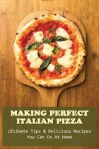 Making Perfect Italian Pizza: Ultimate Tips & Delicious Recipes You Can Do At Home