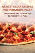 Real Italian Recipes For Homemade Pizza: Tasty Recipes And Essential Tips To Making Great Pizza