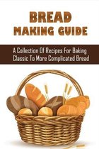 Bread Making Guide: A Collection Of Recipes For Baking Classic To More Complicated Bread