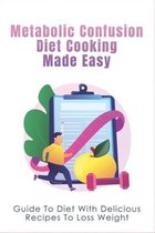 Metabolic Confusion Diet Cooking Made Easy: Guide To Diet With Delicious Recipes To Loss Weight