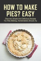 How To Make Pies? Easy: Discover Simple And Delicious Recipes For Pies Making, Homemakers Should Try