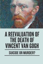 A Reevaluation Of The Death Of Vincent Van Gogh: Suicide Or Murder?