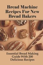 Bread Machine Recipes For New Bread Bakers: Essential Bread Making Guide With 200 Delicious Recipes
