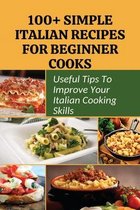 100+ Simple Italian Recipes For Beginner Cooks: Useful Tips To Improve Your Italian Cooking Skills