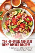 Top 40 Quick And Easy Dump Dinner Recipes: A Collections Of Dump Dinner Recipes For Busy People