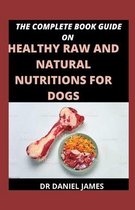 The Complete Book Guide On Healthy Raw And Natural Nutritions For Dogs