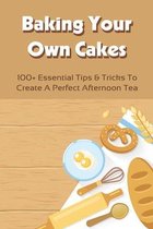 Baking Your Own Cakes: 100+ Essential Tips & Tricks To Create A Perfect Afternoon Tea