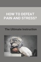 How To Defeat Pain And Stress?: The Ultimate Instruction