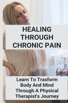 Healing Through Chronic Pain: Learn To Trasform Body And Mind Through A Physical Therapist's Journey