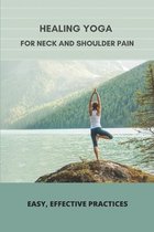 Healing Yoga For Neck And Shoulder Pain: Easy, Effective Practices