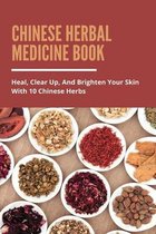 Chinese Herbal Medicine Book: Heal, Clear Up, And Brighten Your Skin With 10 Chinese Herbs