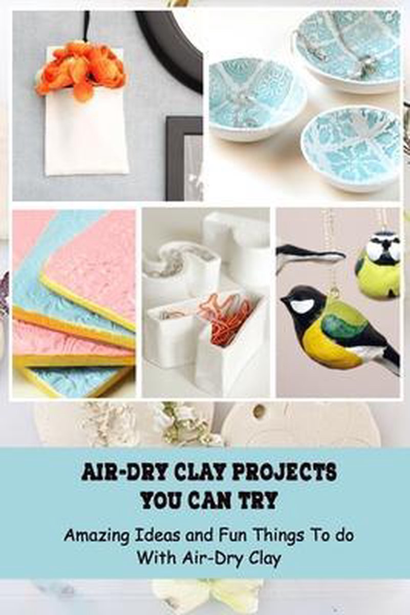 Air-Dry Clay Projects You Can Try: Amazing Ideas and Fun Things To do With Air-Dry Clay - Ketsana Phanthavong
