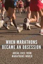 When Marathons Became An Obsession: Break Free From Marathons World