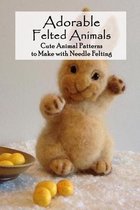 Adorable Felted Animals: Cute Animal Patterns to Make with Needle Felting