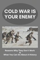 Cold War Is Your Enemy: Reasons Why They Don't Work & What You Can Do About A History