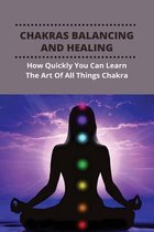 Chakras Balancing And Healing: How Quickly You Can Learn The Art Of All Things Chakra