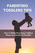 Parenting Toddlers Tips: How To Make Parenting Toddlers Phase As Smooth As Possible