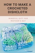 How To Make A Crocheted Dishcloth: Mindful Gift For Mother's Day