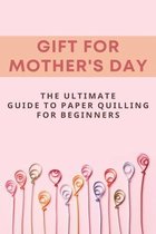 Gift For Mother's Day: The Ultimate Guide To Paper Quilling For Beginners