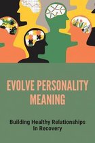 Evolve Personality Meaning: Building Healthy Relationships In Recovery