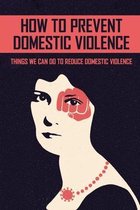 How To Prevent Domestic Violence: Things We Can Do To Reduce Domestic Violence