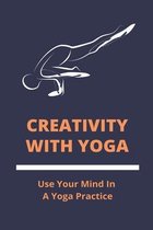 Creativity With Yoga: Use Your Mind In A Yoga Practice