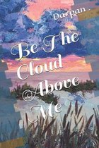 Be The Cloud Above Me