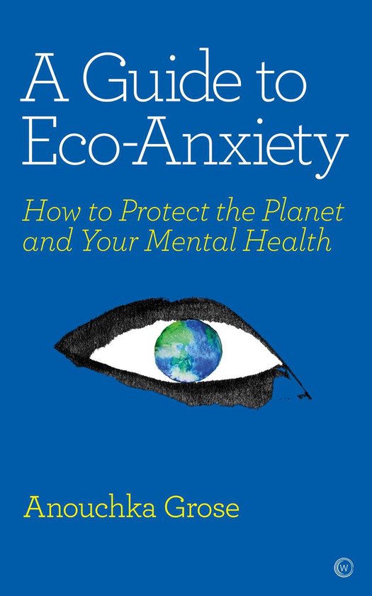 A Guide to Eco-Anxiety: How to Protect the Planet and Your M ... - cover