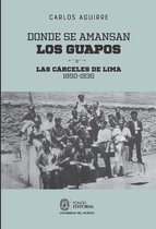 Donde se amansan los guapos: las cárceles de Lima, 1850-1935