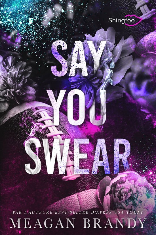 Couverture de livre avec le texte 'SAY YOU SWEAR'. Sur le titre, des fleurs bleues et violettes, des ballons de football américain et des paillettes.