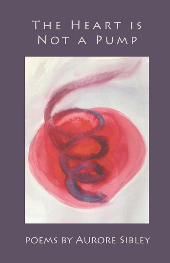Couverture de livre avec le titre 'The Heart Is Not A Pump' et le texte 'Poems by Aurore Sibley'. Illustration abstraite rouge et violette d'un cœur avec une spirale.