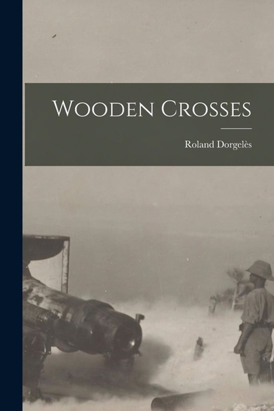Boekomslag "Wooden Crosses" van Roland Dorgelès met een afbeelding van een soldaat en een kanon.