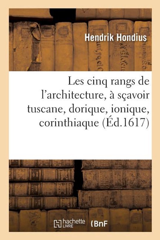 Les Cinq Rangs de l'Architecture, S avoir Tuscane, Dorique, Ionique, Corinthiaque Et Compos e