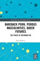 Masculinity, Sex and Popular Culture- Bareback Porn, Porous Masculinities, Queer Futures