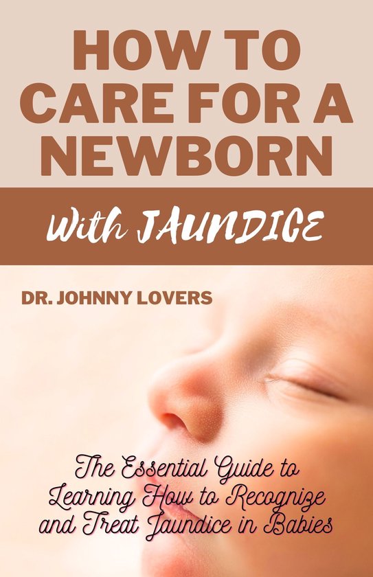 HOW TO CARE FOR A NEWBORN WITH JAUNDICE (ebook), Dr. Johnny Lovers