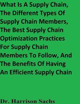 What Is A Supply Chain, The Different Types Of Supply Chain Members, The Best Supply Chain Optimization Practices For Supply Chain Members To Follow, And The Benefits Of Companies Having An Efficient Supply Chain