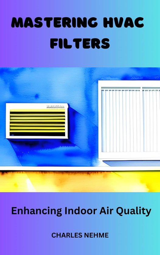 Mastering HVAC Filters Enhancing Indoor Air Quality (ebook), Charles