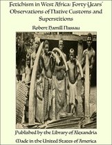 Fetichism in West Africa: Forty Years' Observations of Native Customs and Superstitions