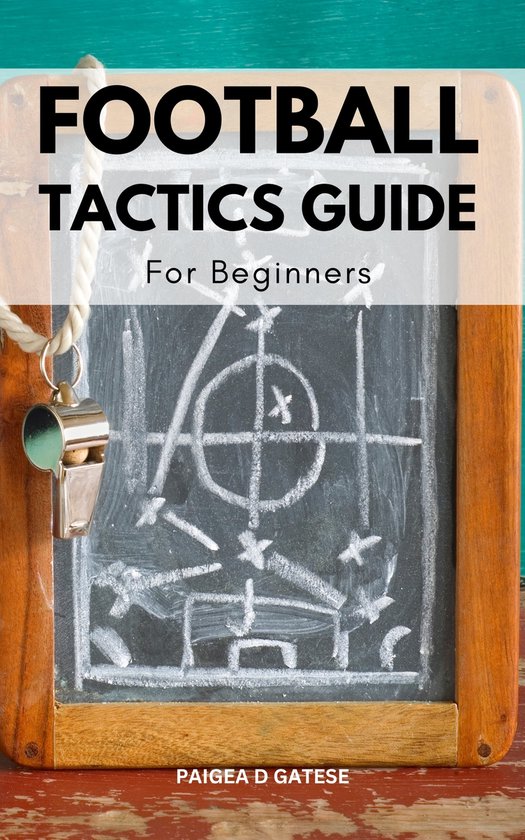 Football Tactics Guide For Beginners (ebook), Paigea D Gatese