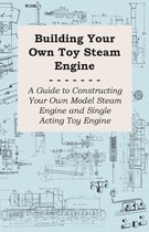 Building Your own Toy Steam Engine - A Guide to Constructing Your own Model Steam Engine and Single Acting Toy Engine
