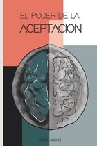 El Poder de la Aceptacion: Las Claves Para El Exito, El Pensamiento Constructivo Y El Dominio de la Mente