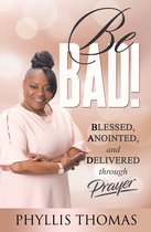 Be BAD! Blessed, Anointed and Delivered Through Prayer