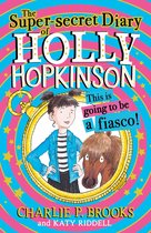 Holly Hopkinson 1 - The Super-Secret Diary of Holly Hopkinson: This Is Going To Be a Fiasco (Holly Hopkinson, Book 1)
